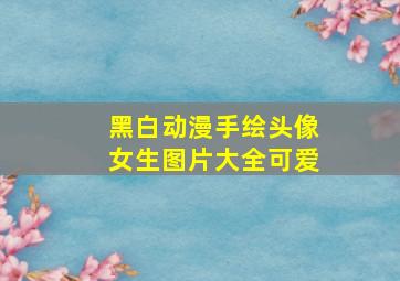 黑白动漫手绘头像女生图片大全可爱