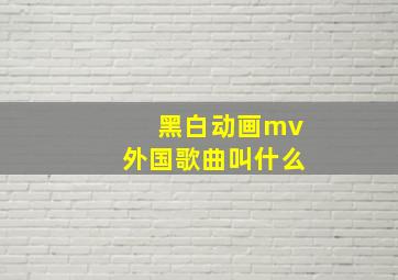 黑白动画mv外国歌曲叫什么