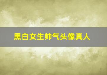 黑白女生帅气头像真人