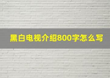 黑白电视介绍800字怎么写