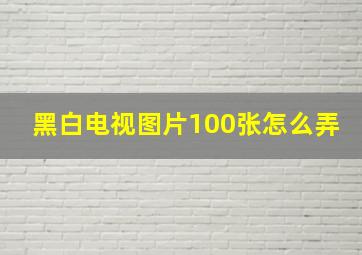 黑白电视图片100张怎么弄