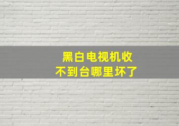 黑白电视机收不到台哪里坏了