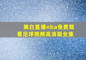 黑白直播nba免费观看足球视频高清版全集