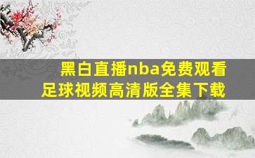 黑白直播nba免费观看足球视频高清版全集下载