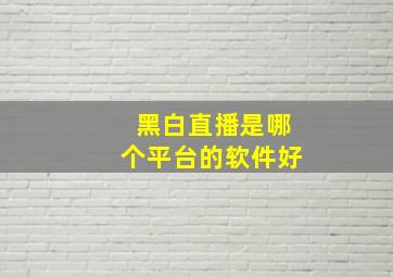 黑白直播是哪个平台的软件好