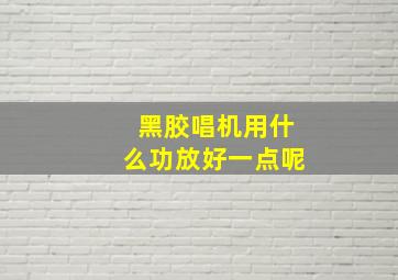 黑胶唱机用什么功放好一点呢