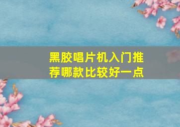 黑胶唱片机入门推荐哪款比较好一点