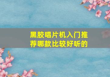 黑胶唱片机入门推荐哪款比较好听的