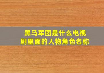 黑马军团是什么电视剧里面的人物角色名称