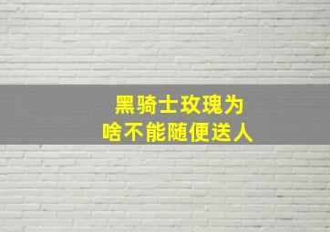 黑骑士玫瑰为啥不能随便送人