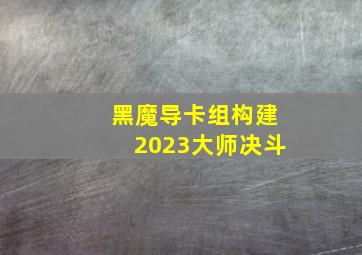 黑魔导卡组构建2023大师决斗