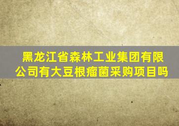 黑龙江省森林工业集团有限公司有大豆根瘤菌采购项目吗