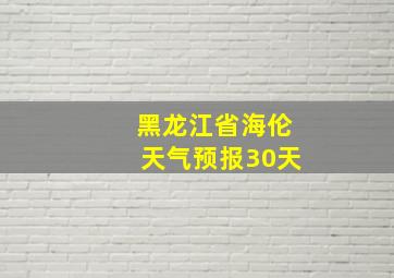 黑龙江省海伦天气预报30天