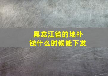 黑龙江省的地补钱什么时候能下发