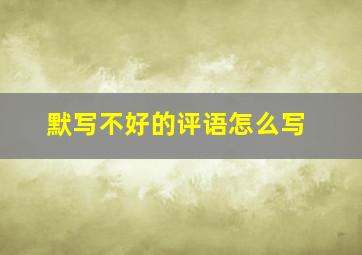 默写不好的评语怎么写