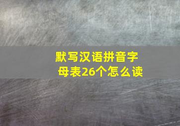 默写汉语拼音字母表26个怎么读