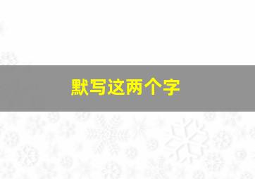 默写这两个字