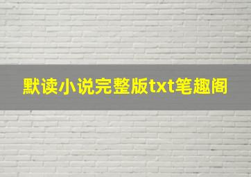 默读小说完整版txt笔趣阁