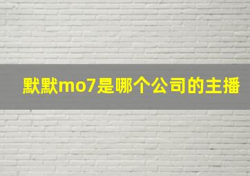 默默mo7是哪个公司的主播