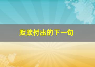 默默付出的下一句