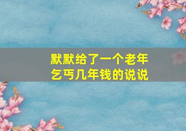 默默给了一个老年乞丐几年钱的说说