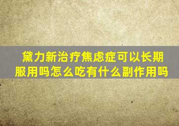 黛力新治疗焦虑症可以长期服用吗怎么吃有什么副作用吗