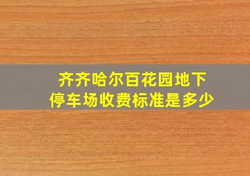 齐齐哈尔百花园地下停车场收费标准是多少