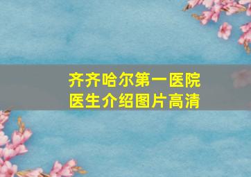 齐齐哈尔第一医院医生介绍图片高清