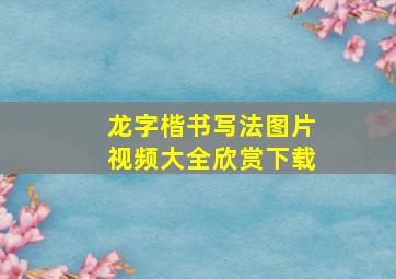 龙字楷书写法图片视频大全欣赏下载