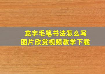 龙字毛笔书法怎么写图片欣赏视频教学下载