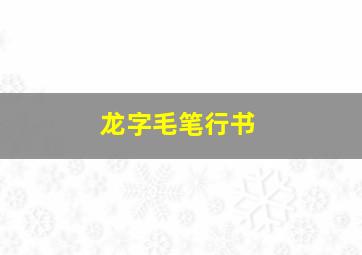 龙字毛笔行书