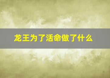 龙王为了活命做了什么