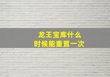 龙王宝库什么时候能重置一次