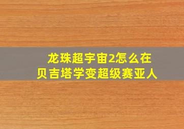 龙珠超宇宙2怎么在贝吉塔学变超级赛亚人