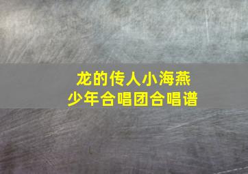 龙的传人小海燕少年合唱团合唱谱