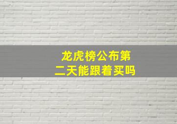 龙虎榜公布第二天能跟着买吗