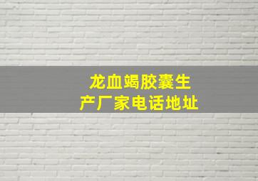 龙血竭胶囊生产厂家电话地址