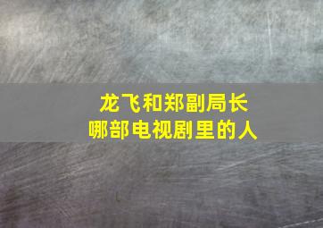 龙飞和郑副局长哪部电视剧里的人