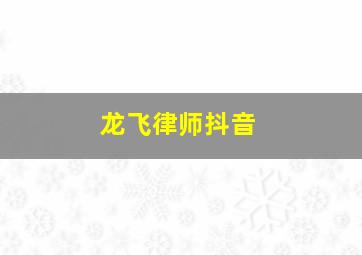 龙飞律师抖音