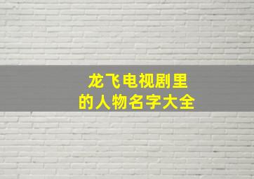 龙飞电视剧里的人物名字大全