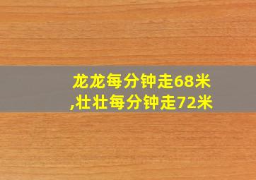 龙龙每分钟走68米,壮壮每分钟走72米