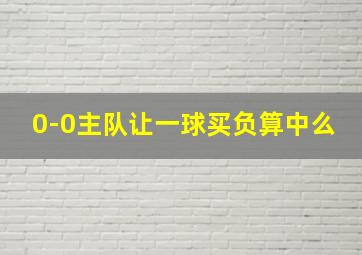 0-0主队让一球买负算中么