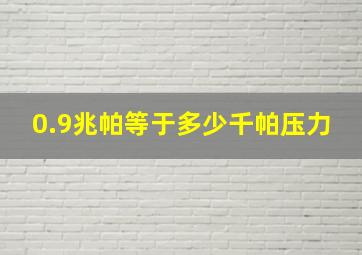 0.9兆帕等于多少千帕压力