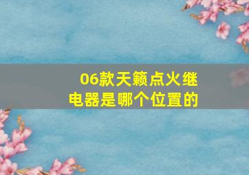 06款天籁点火继电器是哪个位置的