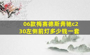 06款梅赛德斯奔驰c230左侧前灯多少钱一套