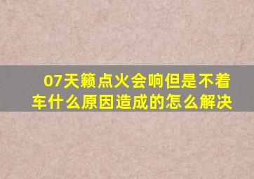 07天籁点火会响但是不着车什么原因造成的怎么解决