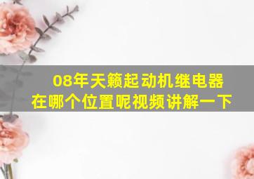 08年天籁起动机继电器在哪个位置呢视频讲解一下