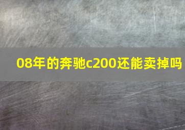 08年的奔驰c200还能卖掉吗