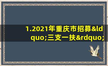 1.2021年重庆市招募“三支一扶”人员岗位需求一览表