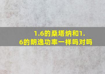 1.6的桑塔纳和1.6的朗逸功率一样吗对吗